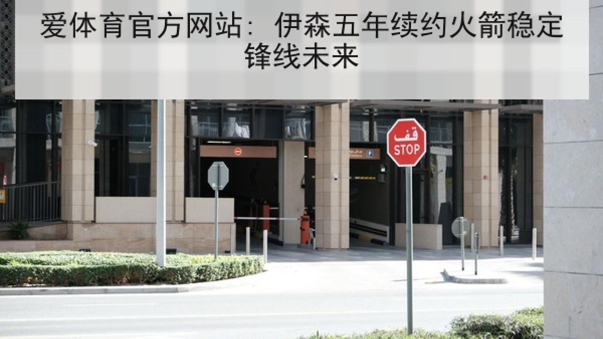 爱体育官方网站: 伊森五年续约火箭稳定锋线未来