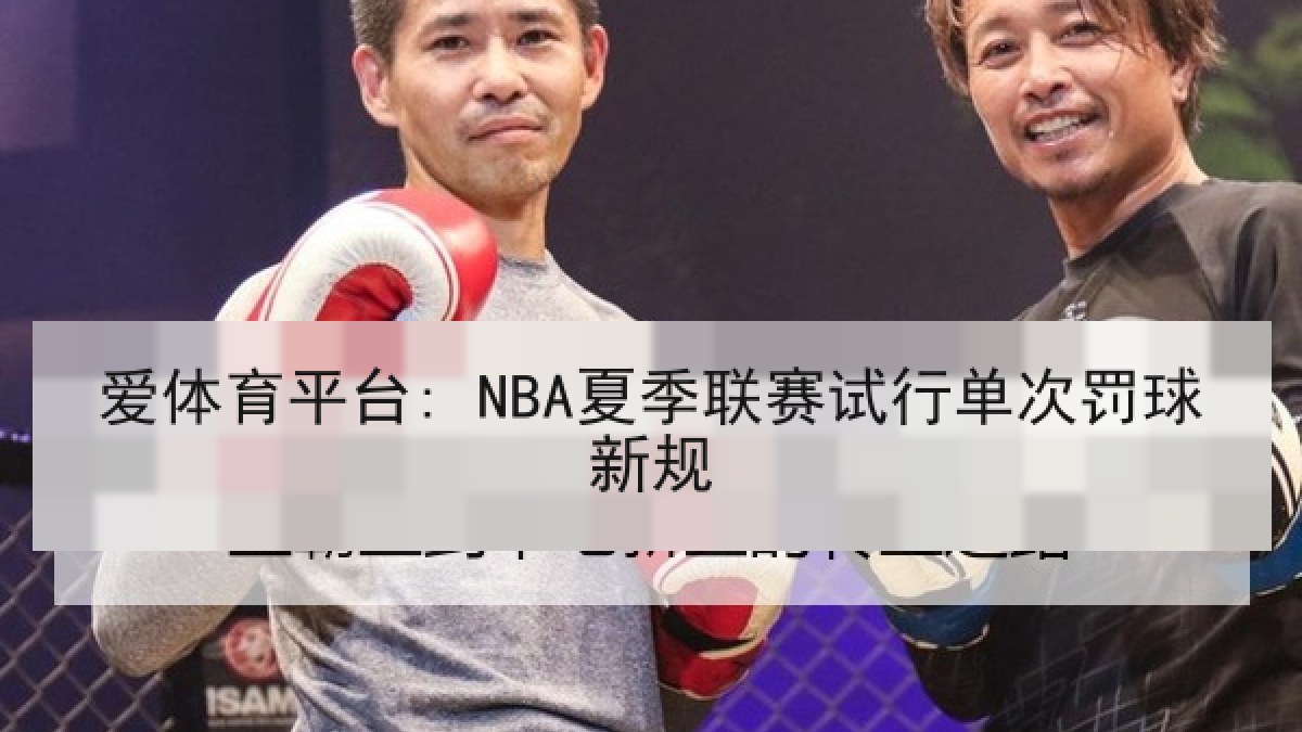 爱体育平台: NBA夏季联赛试行单次罚球新规