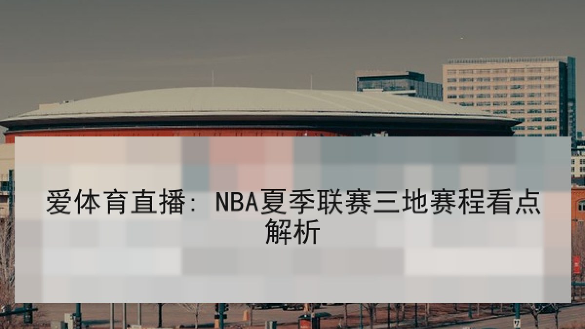 爱体育直播: NBA夏季联赛三地赛程看点解析