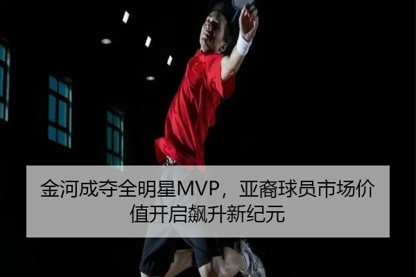 金河成夺全明星MVP，亚裔球员市场价值开启飙升新纪元