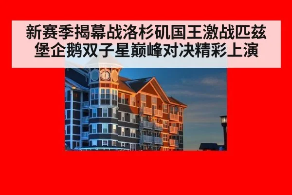 新赛季揭幕战洛杉矶国王激战匹兹堡企鹅双子星巅峰对决精彩上演