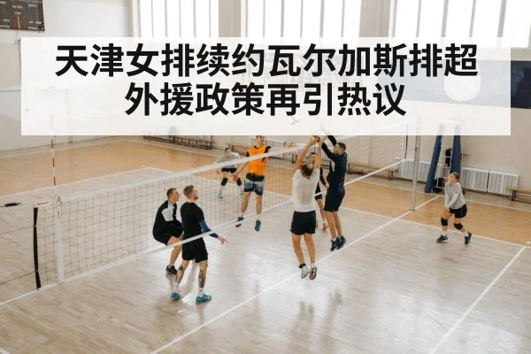 天津女排续约瓦尔加斯排超外援政策再引热议