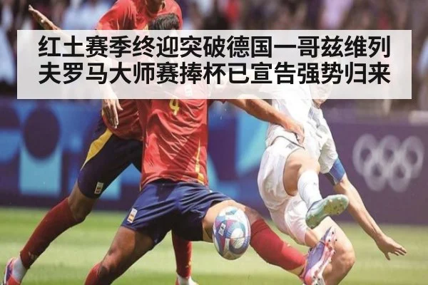 红土赛季终迎突破德国一哥兹维列夫罗马大师赛捧杯已宣告强势归来